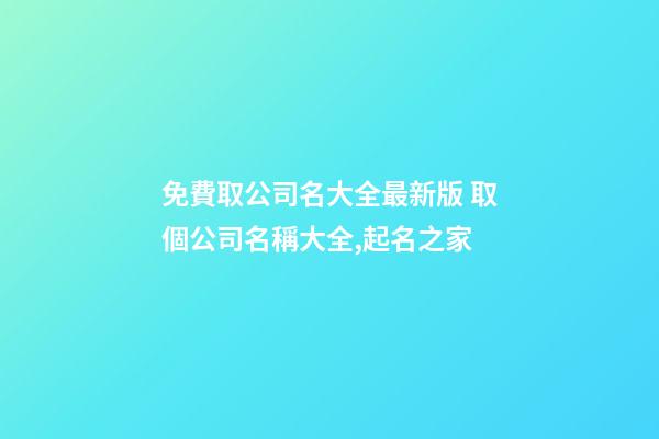 免費取公司名大全最新版 取個公司名稱大全,起名之家-第1張-公司起名-玄機派